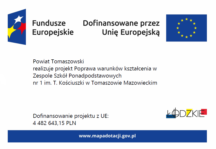 Plakat z informacją o projekcie: Powiat Tomaszowski realizuje projekt Poprawa warunków kształcenia w Zespole Szkół Ponadpodstawowych nr 1 im. T. Kościuszki w Tomaszowie Mazowieckim Dofinansowanie projektu z UE: 4 482 643,15 PLN, adresem: www.mapadotacji.gov oraz logotypami UE, RP, Fundusze Europejskie, Woj. łódzkie.